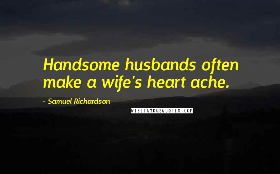 Samuel Richardson Quotes: Handsome husbands often make a wife's heart ache.