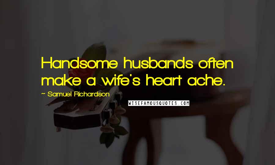 Samuel Richardson Quotes: Handsome husbands often make a wife's heart ache.