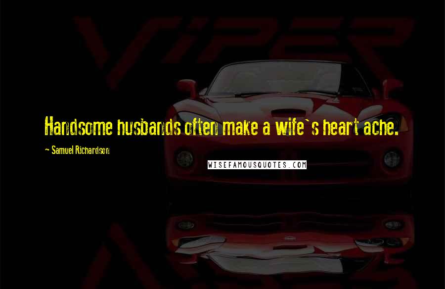 Samuel Richardson Quotes: Handsome husbands often make a wife's heart ache.