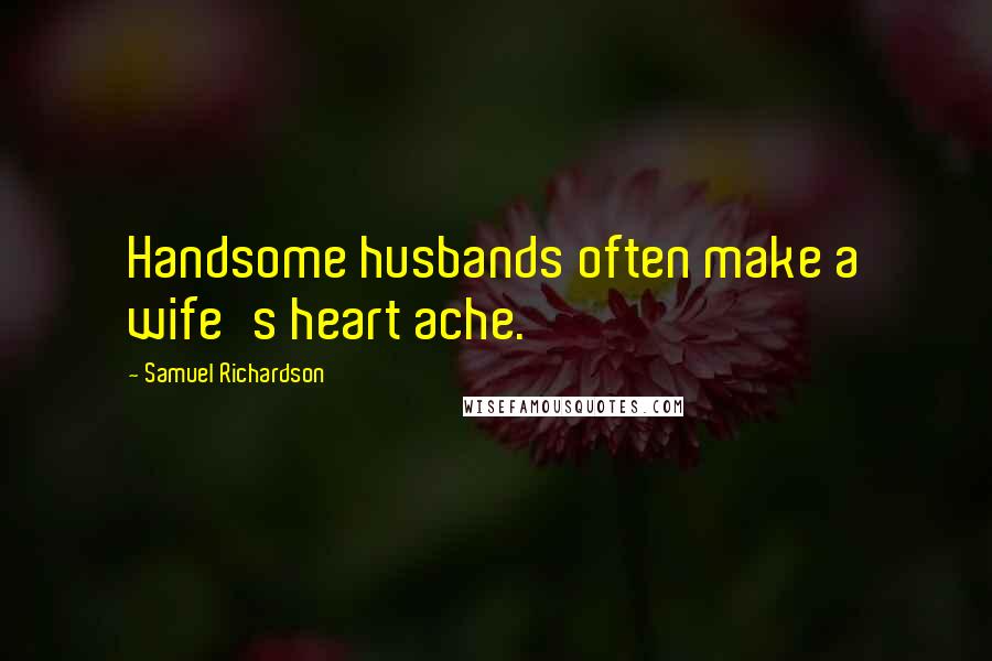 Samuel Richardson Quotes: Handsome husbands often make a wife's heart ache.