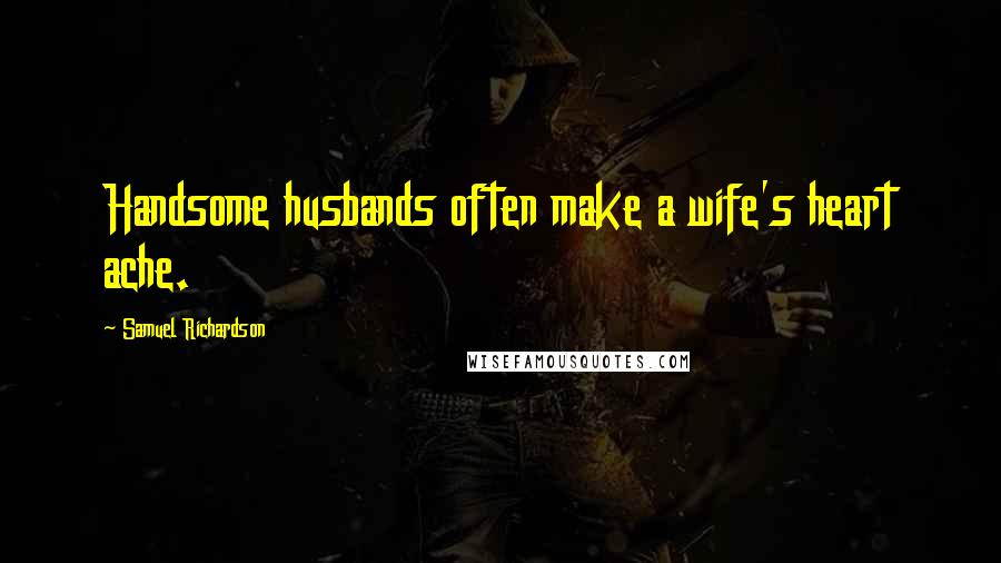 Samuel Richardson Quotes: Handsome husbands often make a wife's heart ache.