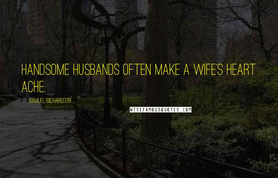 Samuel Richardson Quotes: Handsome husbands often make a wife's heart ache.
