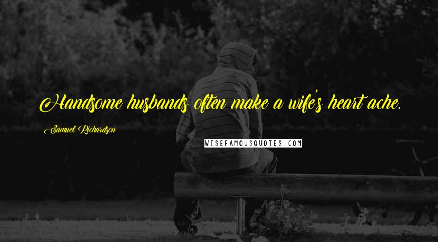 Samuel Richardson Quotes: Handsome husbands often make a wife's heart ache.