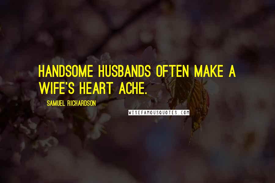 Samuel Richardson Quotes: Handsome husbands often make a wife's heart ache.