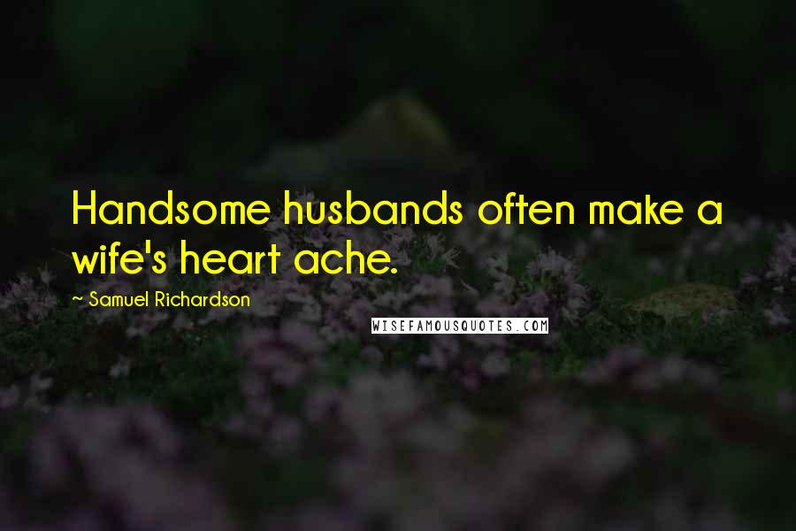 Samuel Richardson Quotes: Handsome husbands often make a wife's heart ache.