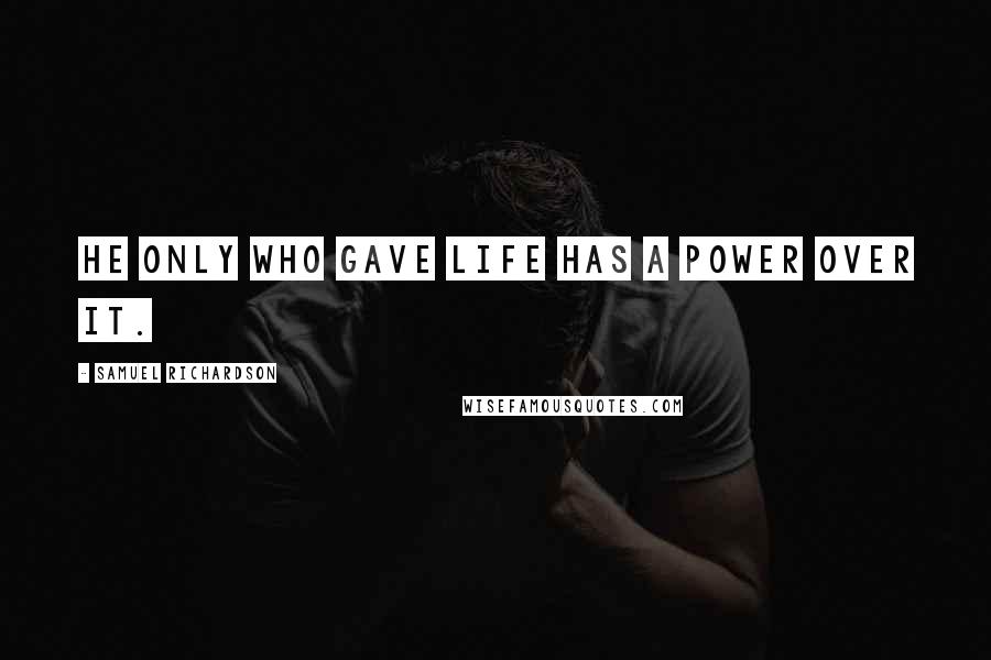 Samuel Richardson Quotes: He only who gave life has a power over it.