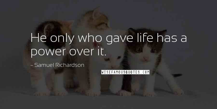 Samuel Richardson Quotes: He only who gave life has a power over it.