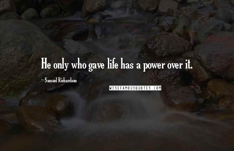 Samuel Richardson Quotes: He only who gave life has a power over it.