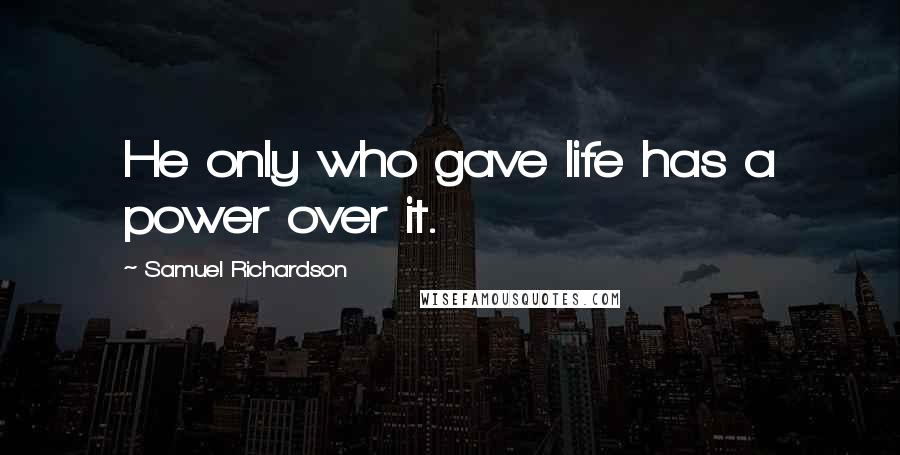 Samuel Richardson Quotes: He only who gave life has a power over it.