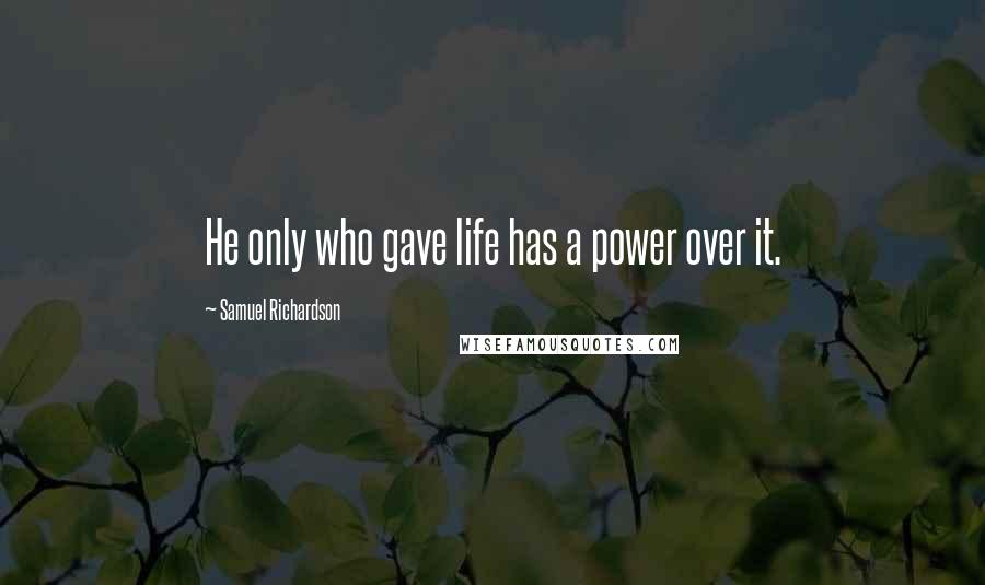 Samuel Richardson Quotes: He only who gave life has a power over it.