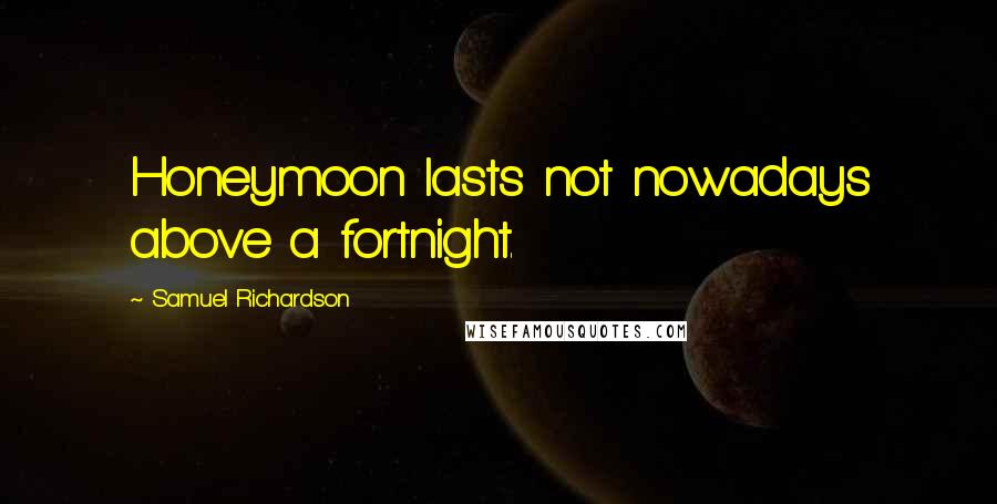 Samuel Richardson Quotes: Honeymoon lasts not nowadays above a fortnight.