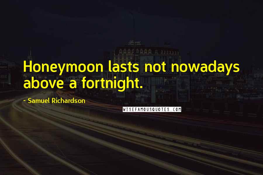 Samuel Richardson Quotes: Honeymoon lasts not nowadays above a fortnight.