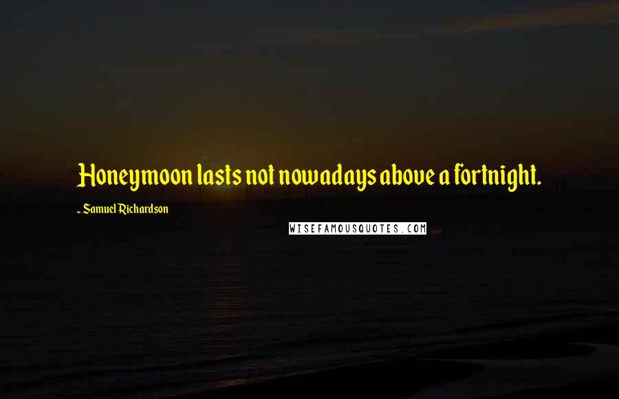 Samuel Richardson Quotes: Honeymoon lasts not nowadays above a fortnight.