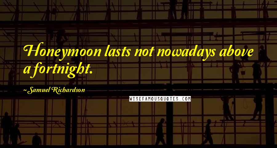 Samuel Richardson Quotes: Honeymoon lasts not nowadays above a fortnight.