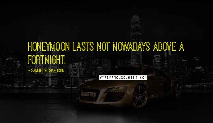 Samuel Richardson Quotes: Honeymoon lasts not nowadays above a fortnight.