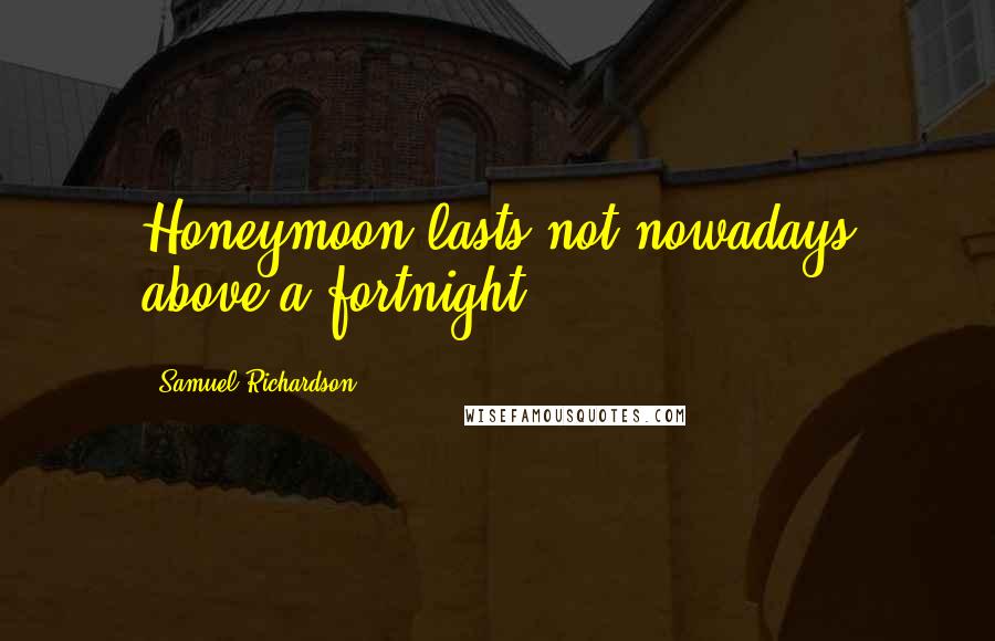 Samuel Richardson Quotes: Honeymoon lasts not nowadays above a fortnight.