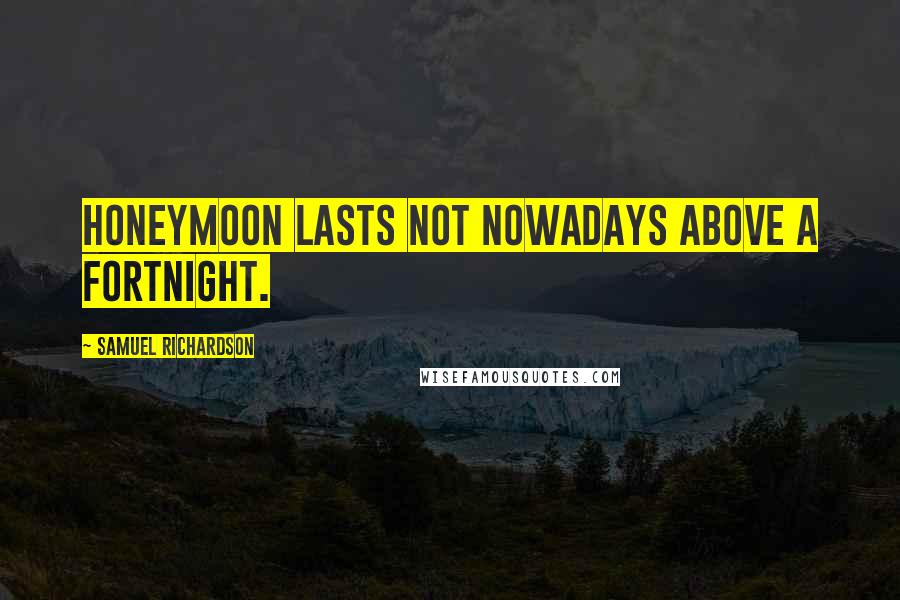 Samuel Richardson Quotes: Honeymoon lasts not nowadays above a fortnight.