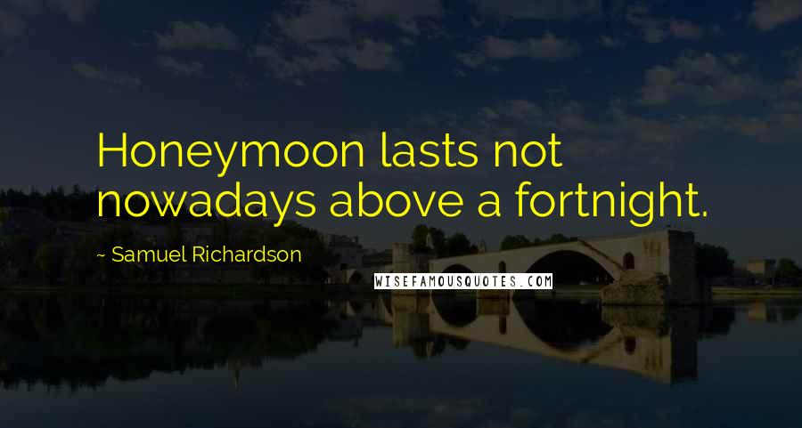 Samuel Richardson Quotes: Honeymoon lasts not nowadays above a fortnight.