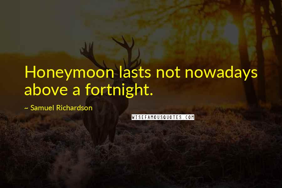 Samuel Richardson Quotes: Honeymoon lasts not nowadays above a fortnight.