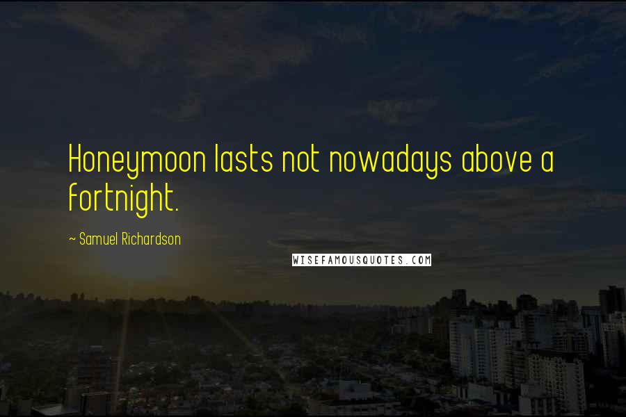 Samuel Richardson Quotes: Honeymoon lasts not nowadays above a fortnight.