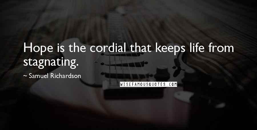 Samuel Richardson Quotes: Hope is the cordial that keeps life from stagnating.