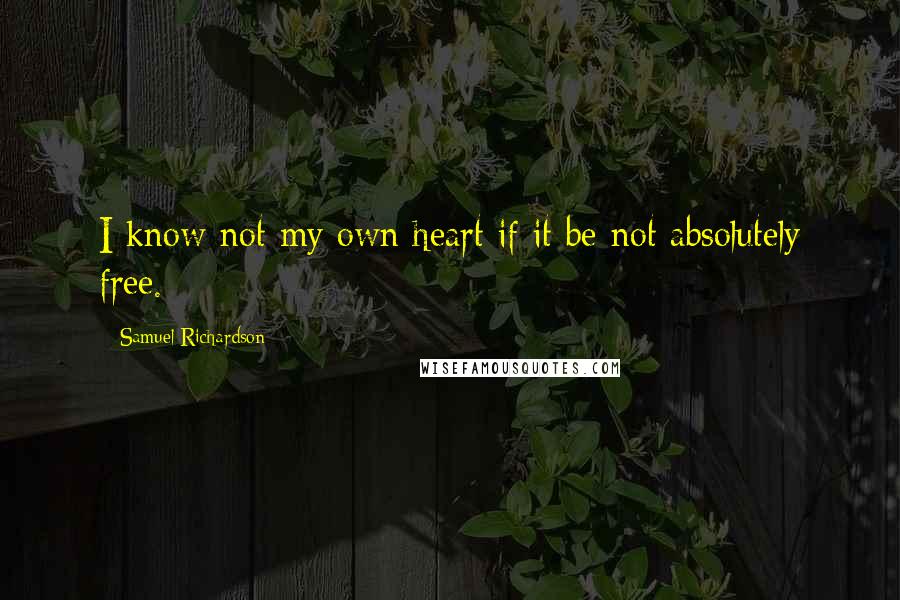 Samuel Richardson Quotes: I know not my own heart if it be not absolutely free.