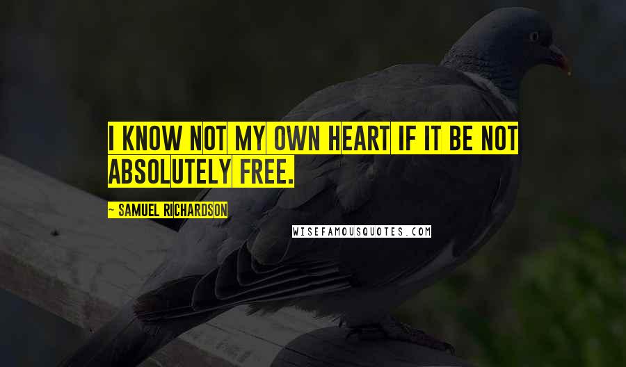 Samuel Richardson Quotes: I know not my own heart if it be not absolutely free.