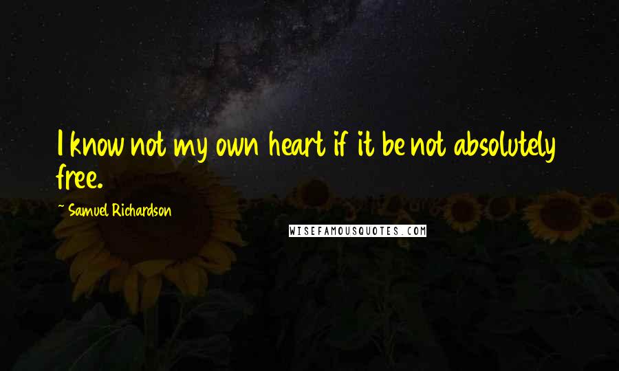 Samuel Richardson Quotes: I know not my own heart if it be not absolutely free.