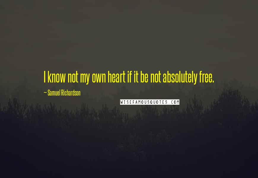 Samuel Richardson Quotes: I know not my own heart if it be not absolutely free.