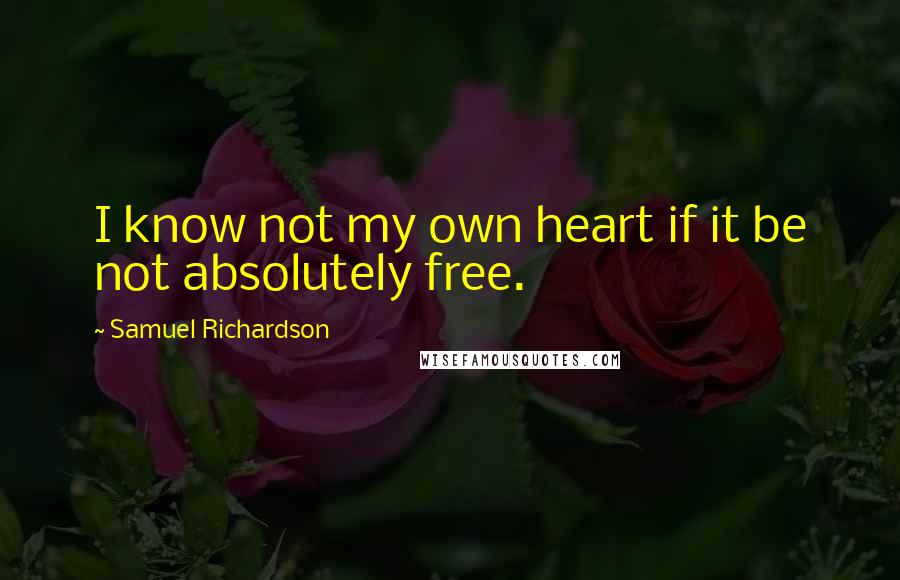 Samuel Richardson Quotes: I know not my own heart if it be not absolutely free.