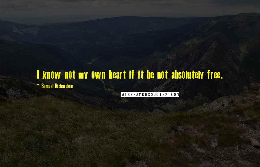 Samuel Richardson Quotes: I know not my own heart if it be not absolutely free.