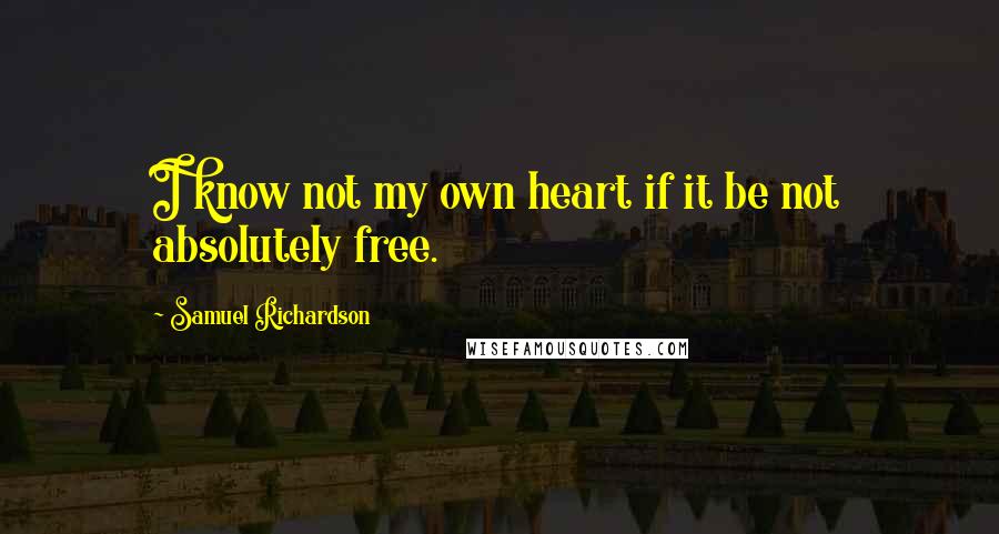 Samuel Richardson Quotes: I know not my own heart if it be not absolutely free.