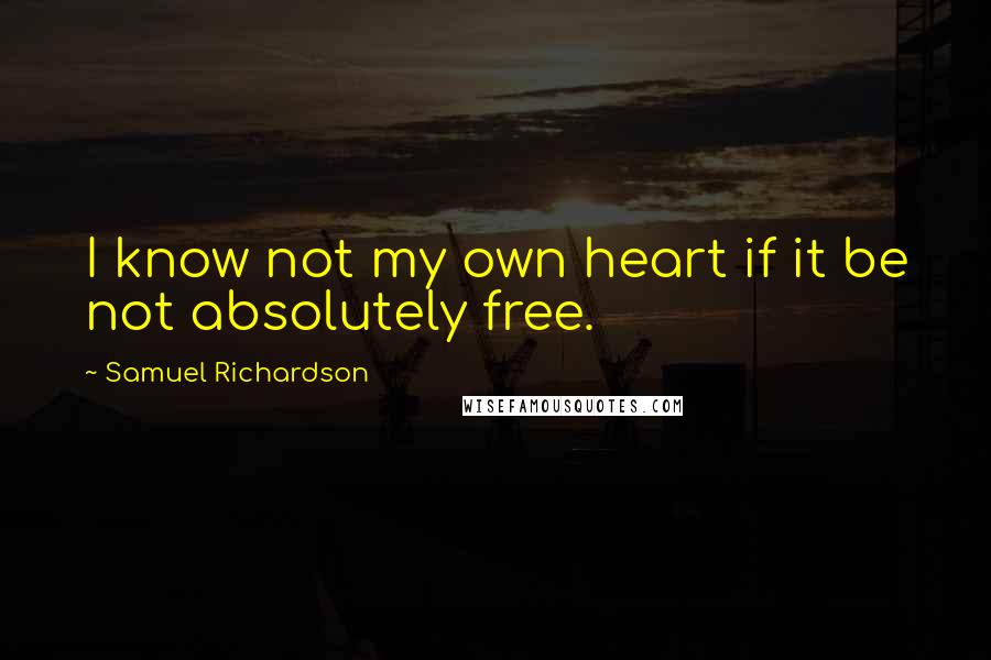 Samuel Richardson Quotes: I know not my own heart if it be not absolutely free.