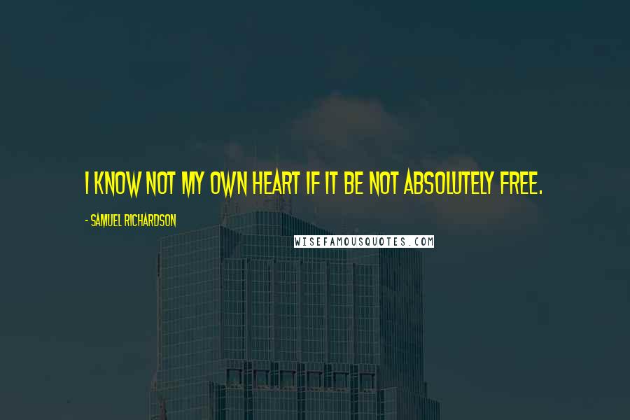 Samuel Richardson Quotes: I know not my own heart if it be not absolutely free.