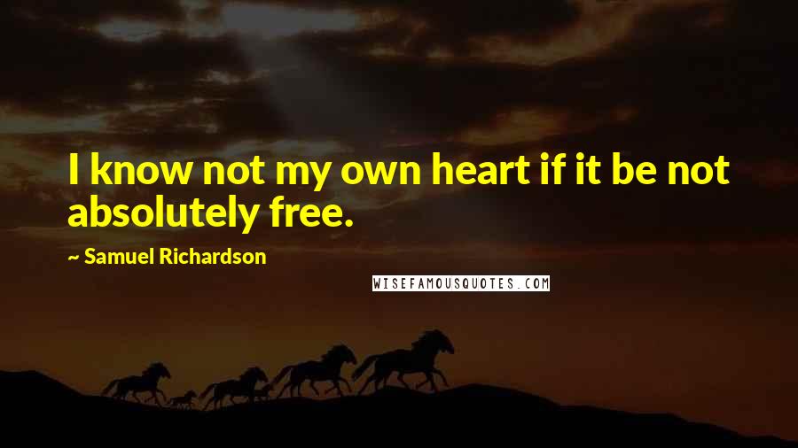 Samuel Richardson Quotes: I know not my own heart if it be not absolutely free.