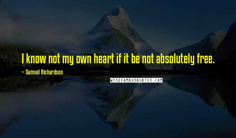 Samuel Richardson Quotes: I know not my own heart if it be not absolutely free.