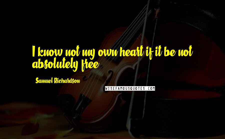 Samuel Richardson Quotes: I know not my own heart if it be not absolutely free.