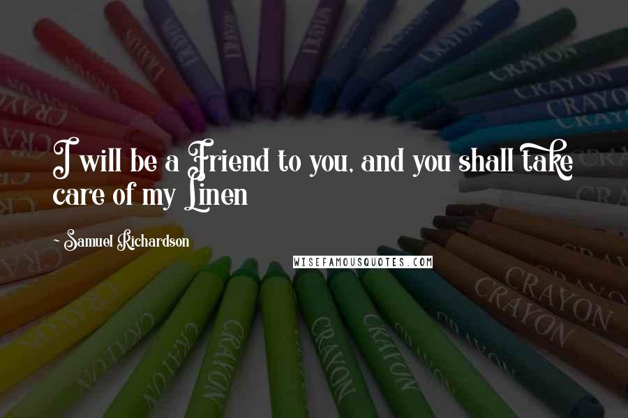 Samuel Richardson Quotes: I will be a Friend to you, and you shall take care of my Linen