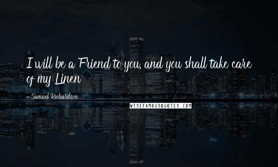 Samuel Richardson Quotes: I will be a Friend to you, and you shall take care of my Linen