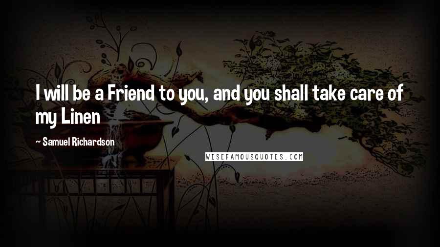 Samuel Richardson Quotes: I will be a Friend to you, and you shall take care of my Linen