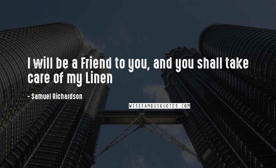 Samuel Richardson Quotes: I will be a Friend to you, and you shall take care of my Linen