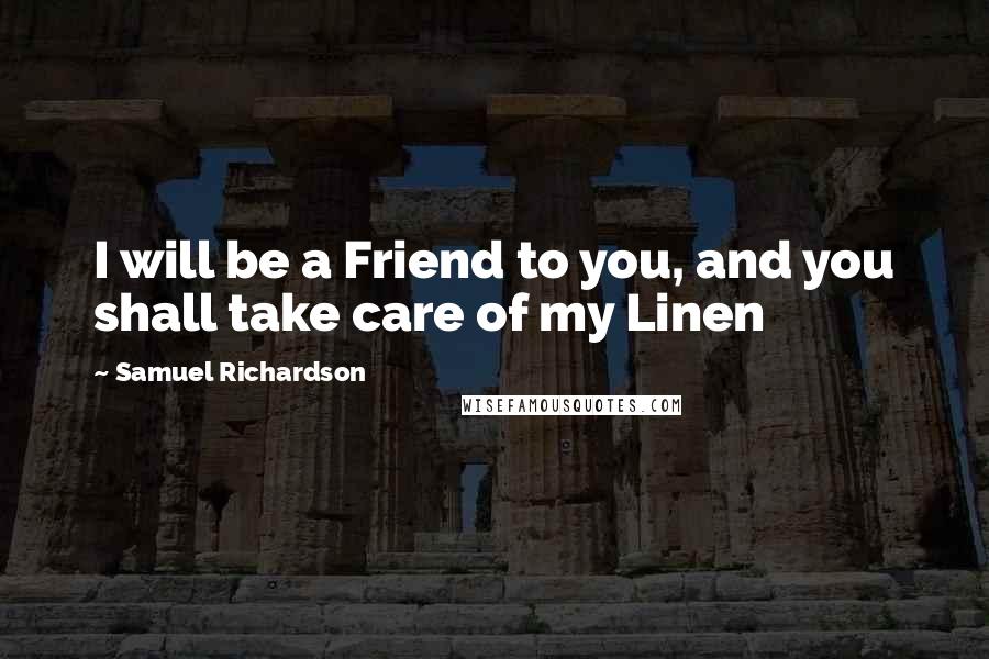 Samuel Richardson Quotes: I will be a Friend to you, and you shall take care of my Linen