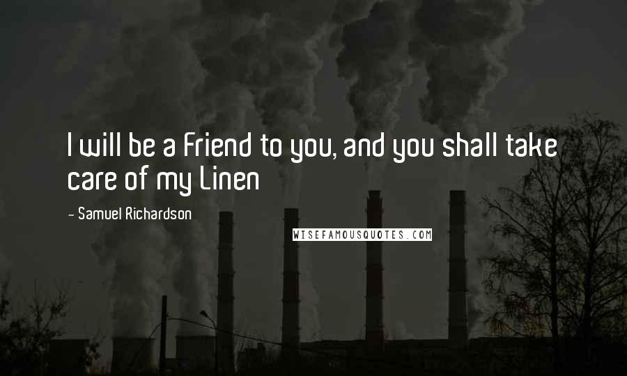 Samuel Richardson Quotes: I will be a Friend to you, and you shall take care of my Linen