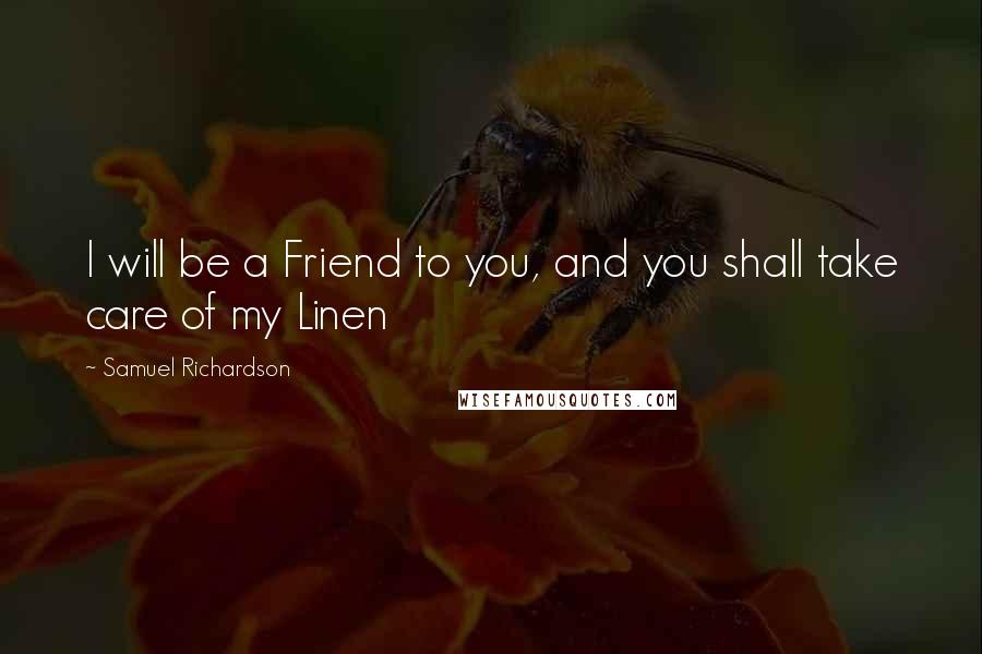 Samuel Richardson Quotes: I will be a Friend to you, and you shall take care of my Linen