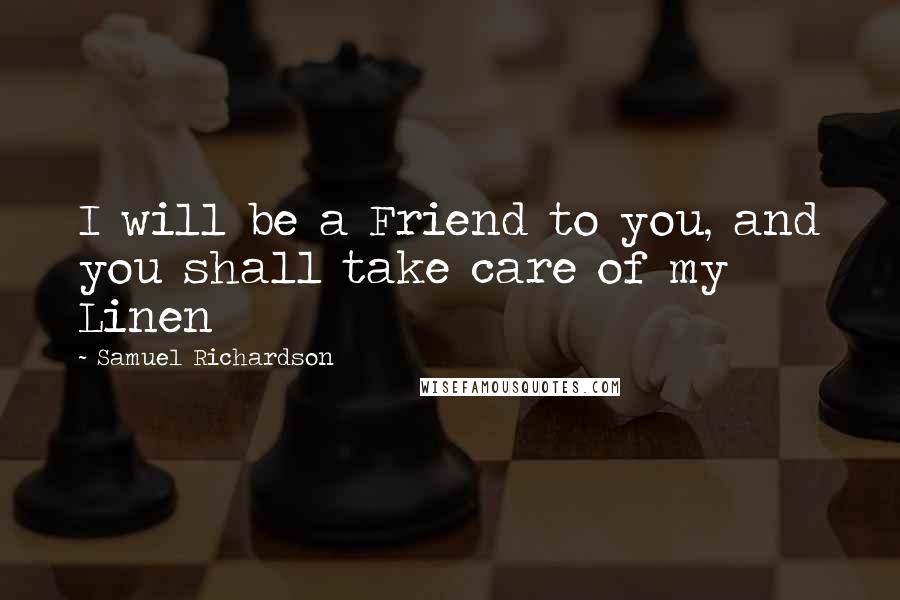 Samuel Richardson Quotes: I will be a Friend to you, and you shall take care of my Linen