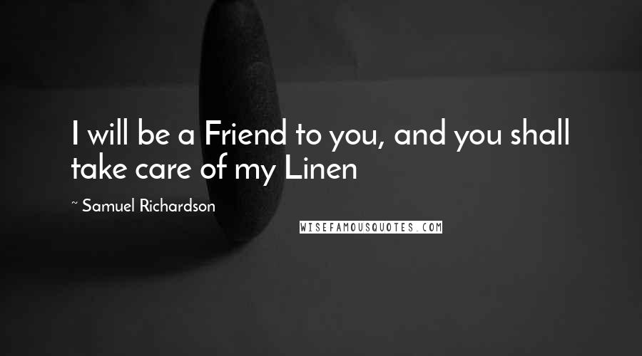 Samuel Richardson Quotes: I will be a Friend to you, and you shall take care of my Linen