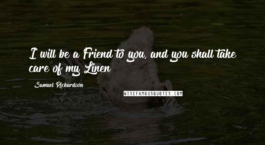 Samuel Richardson Quotes: I will be a Friend to you, and you shall take care of my Linen