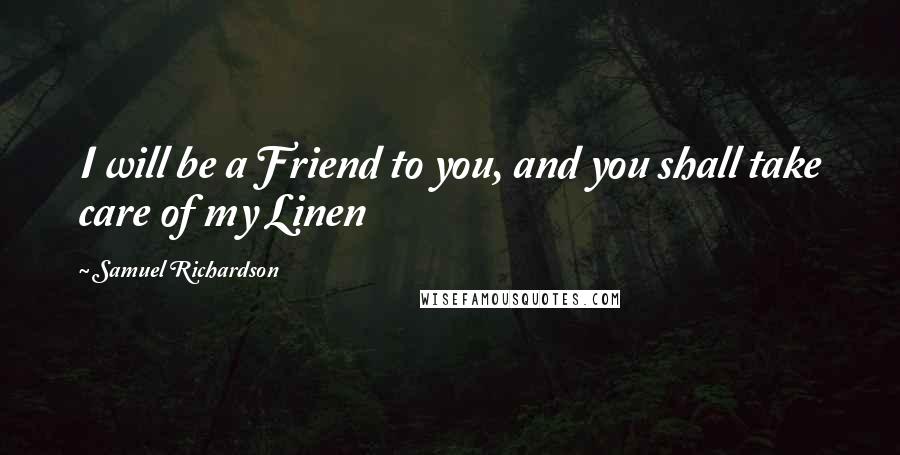 Samuel Richardson Quotes: I will be a Friend to you, and you shall take care of my Linen