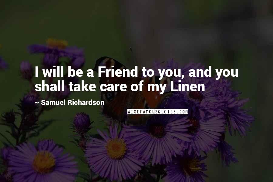 Samuel Richardson Quotes: I will be a Friend to you, and you shall take care of my Linen