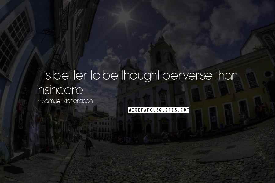 Samuel Richardson Quotes: It is better to be thought perverse than insincere.